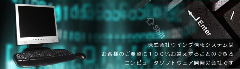株式会社ウイング情報システムはお客様のご要望に100%お答えすることのできるコンピュータソフトウェア開発の会社です